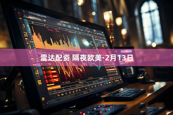 雷达配资 隔夜欧美·2月13日