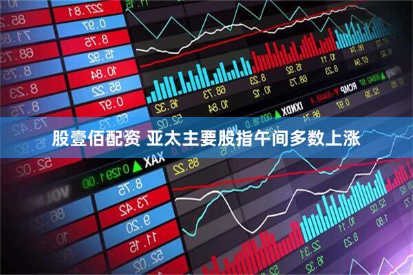 股壹佰配资 亚太主要股指午间多数上涨
