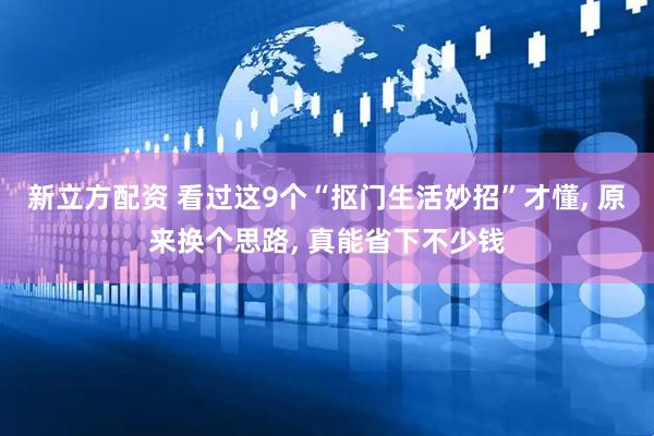 新立方配资 看过这9个“抠门生活妙招”才懂, 原来换个思路, 真能省下不少钱