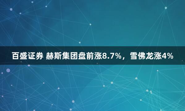 百盛证券 赫斯集团盘前涨8.7%，雪佛龙涨4%