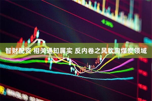 智财配资 相关通知属实 反内卷之风吹向煤炭领域