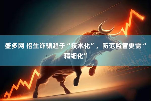 盛多网 招生诈骗趋于“技术化”，防范监管更需“精细化”