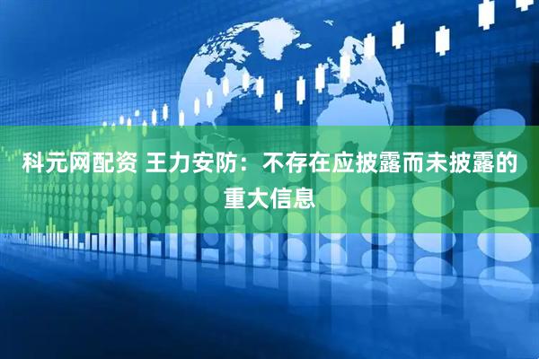 科元网配资 王力安防：不存在应披露而未披露的重大信息