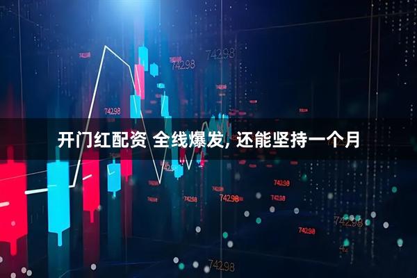 开门红配资 全线爆发, 还能坚持一个月