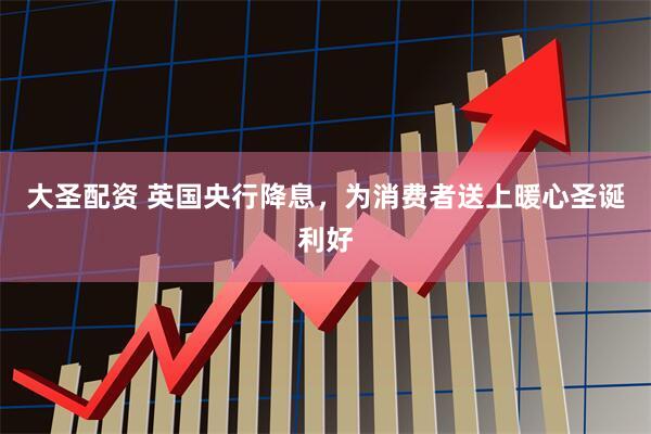 大圣配资 英国央行降息，为消费者送上暖心圣诞利好